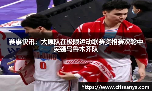 赛事快讯：太原队在极限运动联赛资格赛次轮中突袭乌鲁木齐队